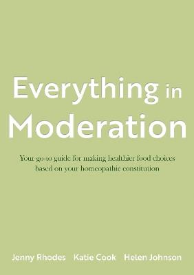 Everything in Moderation: Your go-to guide for making healthier food choices based on your homeopathic constitution - Katie Cook,Jenny Rhodes,Helen Johnson - cover
