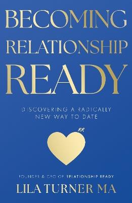Becoming Relationship Ready: Discovering a radically new way to date - Lila Turner - cover