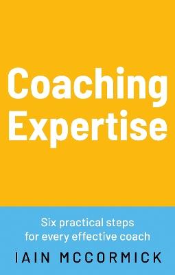 Coaching Expertise: Six practical steps for every effective coach - Iain McCormick - cover