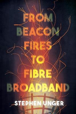 From Beacon Fires to Fibre Broadband: A history of innovation, enterprise and regulation - Stephen Unger - cover