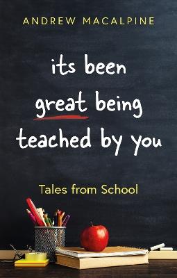its been great being teached by you: Tales from School - Andrew Macalpine - cover