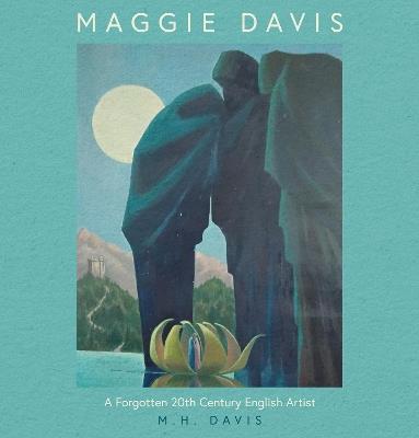 Maggie Davis: A Forgotten 20th Century English Artist - M.H. Davis - cover