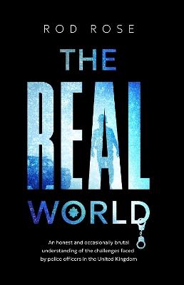 The Real World: An honest and occasionally brutal understanding of the challenges faced by Police Officers in the United Kingdom - Rod Rose - cover