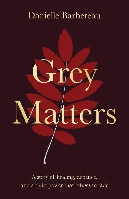 Grey Matters: A story of healing, defiance, and a quiet power that refuses to fade - Danielle Barbereau - cover