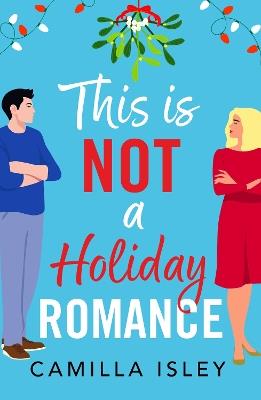 This Is Not a Holiday Romance: A BRAND NEW utterly hilarious festive romantic comedy from bestseller Camilla Isley for Christmas 2024 - Camilla Isley - cover