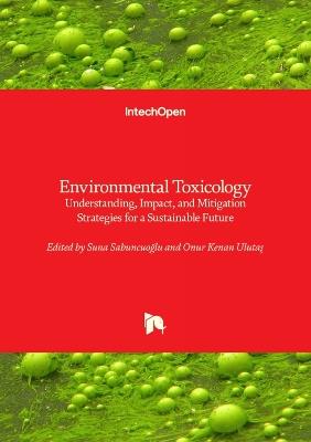 Environmental Toxicology - Understanding, Impact, and Mitigation Strategies for a Sustainable Future: Understanding, Impact, and Mitigation Strategies for a Sustainable Future - cover