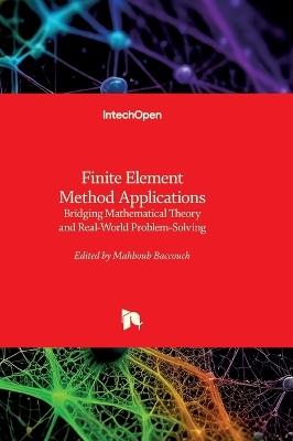 Finite Element Method Applications - Bridging Mathematical Theory and Real-World Problem-Solving: Bridging Mathematical Theory and Real-World Problem-Solving - cover