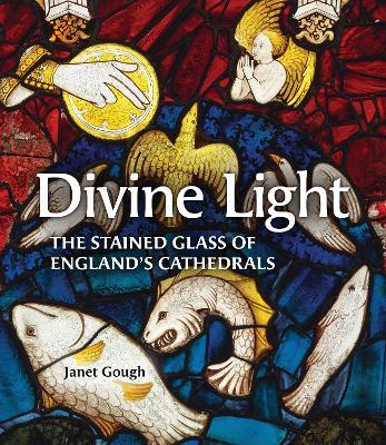 Divine Light: The Stained Glass of England's Cathedrals - Janet Gough - cover