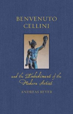Benvenuto Cellini and the Embodiment of the Modern Artist - Andreas Beyer - cover