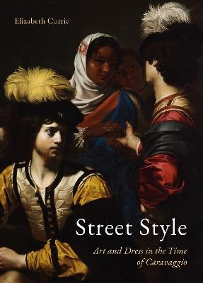 Street Style: Art and Dress in the Time of Caravaggio - Elizabeth Currie - cover