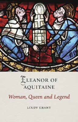 Eleanor of Aquitaine: Woman, Queen and Legend - Lindy Grant - cover