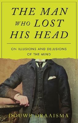 The Man Who Lost His Head: On Illusions and Delusions of the Mind - Douwe Draaisma - cover