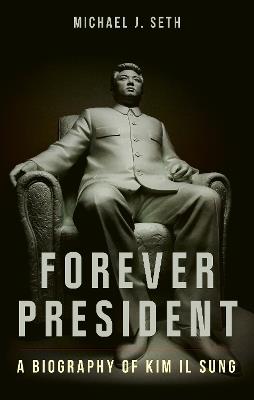 Forever President: A Biography of Kim Il Sung - Michael J. Seth - cover