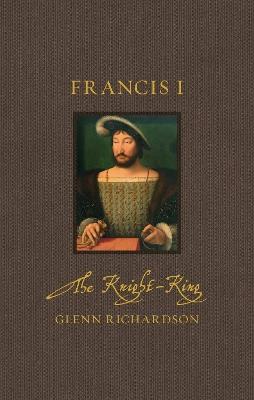 Francis I: The Knight-King - Glenn Richardson - cover