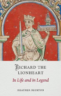 Richard the Lionheart: In Life and in Legend - Heather Blurton - cover