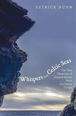 Whispers from Celtic Seas: The True Meanings of Ancient Stories from Northwest Europe - Patrick Nunn - cover