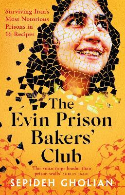The Evin Prison Bakers’ Club: Surviving Iran's Most Notorious Prisons in 16 Recipes - Sepideh Gholian - cover
