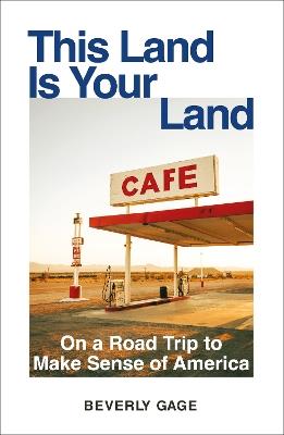 This Land Is Your Land: On a Road Trip to Make Sense of America - Beverly Gage - cover