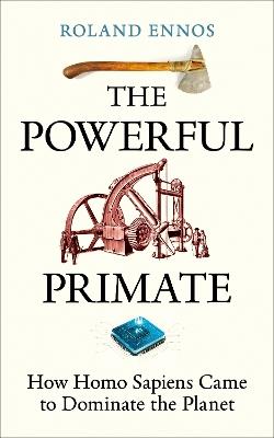 The Powerful Primate: How Homo Sapiens Came to Dominate the Planet - Roland Ennos - cover