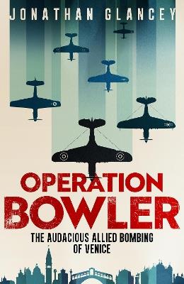 Operation Bowler: The Audacious Allied Bombing of Venice - Jonathan Glancey - cover