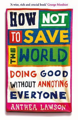 How Not to Save the World: Doing Good Without Annoying Everyone - Anthea Lawson - cover