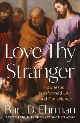 Love Thy Stranger: How Jesus Transformed Our Moral Conscience - Bart D. Ehrman - cover