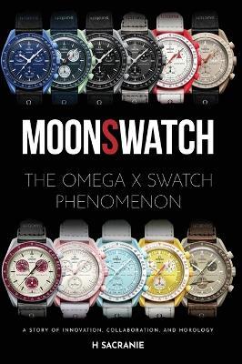 MoonSwatch: The Omega x Swatch Phenomenon A Story of Innovation, Collaboration, and Horology - H Sacranie - cover