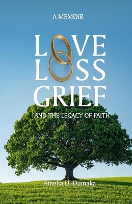 Love, Loss, Grief and the Legacy of Faith - Amelia Uchenna Dumaka - cover