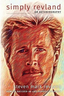 Simply Revland: How to Succeed in Life Despite Yourself - Steven Mark Revland - cover