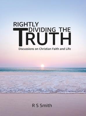 Rightly Dividing the Truth: Discussions on Christian Faith and Life - R S Smith - cover