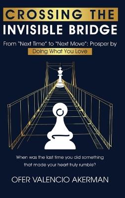 Crossing the Invisible Bridge: From "Next Time" to "Next Move" Prosper by Doing What You Love - Ofer Valencio Akerman - cover