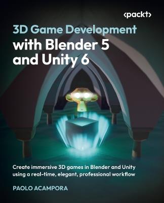 3D Game Development with Blender 5 and Unity 6: Create immersive 3D games in Blender and Unity using a real-time, elegant, professional workflow - Paolo Acampora - cover