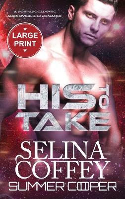 His To Take: A Post-Apocalyptic Alien Overlord Romance (Large Print Hardback) - Selina Coffey - cover