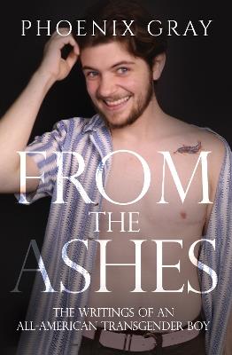 From The Ashes: The Writings of an All-American Transgender Boy - Phoenix Gray - cover