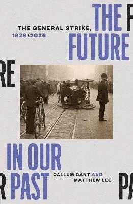 The Future in our Past: The General Strike, 1926/2026 - Callum Cant,Matthew Lee - cover