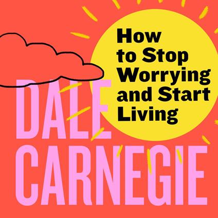 How to Stop Worrying and Start Living