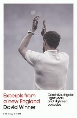 Excerpts from a New England: Gareth Southgate, Eight Years and Eighteen Episodes - David Winner - cover