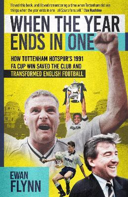 When the Year Ends in One: How Tottenham Hotspur's 1991 FA Cup Win Saved the Club and Transformed English Football - Ewan Flynn - cover