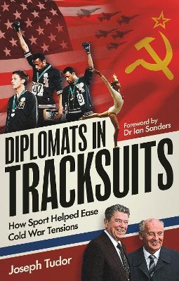 Diplomats in Tracksuits: How Sport Helped Ease Cold War Tensions - Joseph Tudor - cover