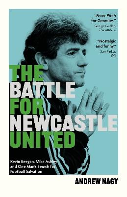 The Battle for Newcastle United: Kevin Keegan, Mike Ashley, and One Man's Search for Football Salvation - Andrew Nagy - cover