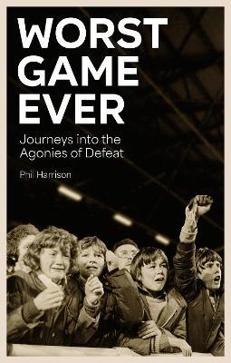Worst Game Ever: Journeys into the Agonies of Defeat - Phil Harrison - cover