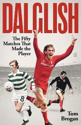 Dalglish: The Fifty Matches that Made the Player - Tom Brogan - cover
