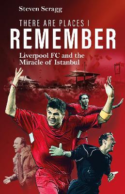 There are Places I Remember: Liverpool FC and the Miracle of Istanbul - Steven Scragg - cover