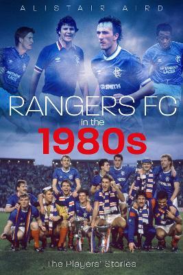 Rangers FC in the 1980s: The Players' Stories - Alistair Aird - cover