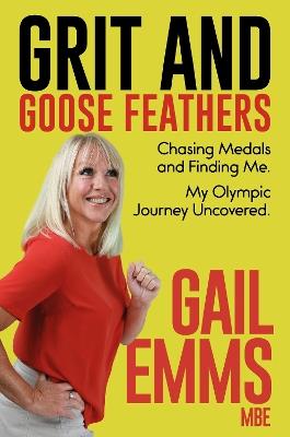 Grit and Goose Feathers: Chasing Medals and Finding Me. My Olympic Journey Uncovered - Gail Emms - cover