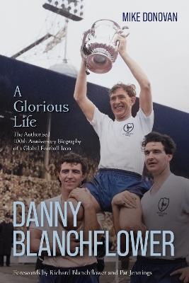 Danny Blanchflower, a Glorious Life: The Authorised 100th Anniversary Biography of a Global Football Icon - Mike Donovan - cover