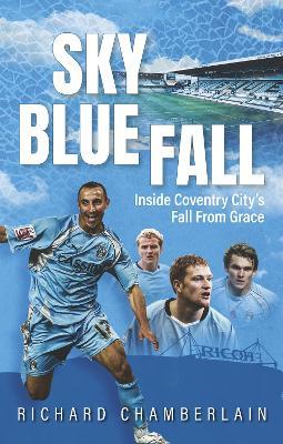 Sky Blue Fall: Inside Coventry City’s Fall From Grace - Richard Chamberlain - cover