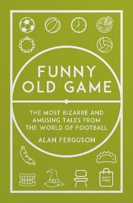 Funny Old Game: The Most Bizarre and Amusing Tales from the World of Football - Alan Ferguson - cover