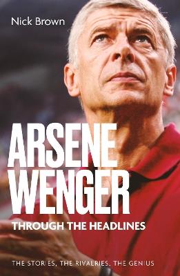 Arsene Wenger Through The Headlines - Nick Brown - cover