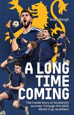 A Long Time Coming: The Inside Story of Scotland's Return to the World Cup - Andy Bargh - cover